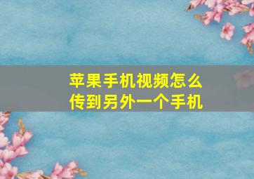 苹果手机视频怎么传到另外一个手机