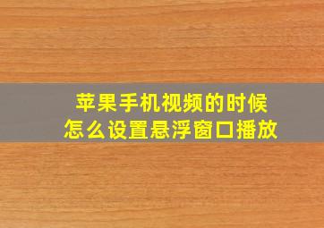 苹果手机视频的时候怎么设置悬浮窗口播放