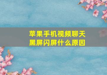 苹果手机视频聊天黑屏闪屏什么原因