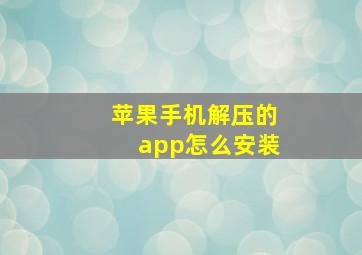 苹果手机解压的app怎么安装