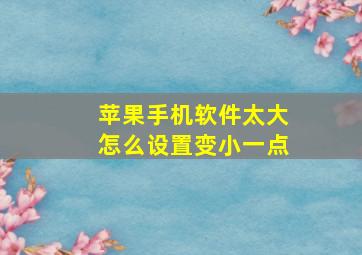 苹果手机软件太大怎么设置变小一点