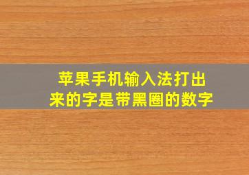 苹果手机输入法打出来的字是带黑圈的数字