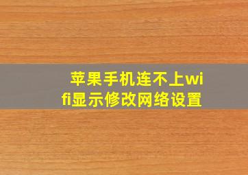 苹果手机连不上wifi显示修改网络设置