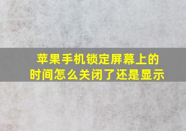 苹果手机锁定屏幕上的时间怎么关闭了还是显示