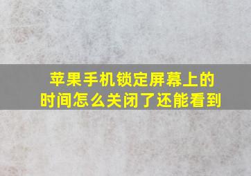 苹果手机锁定屏幕上的时间怎么关闭了还能看到