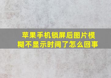 苹果手机锁屏后图片模糊不显示时间了怎么回事