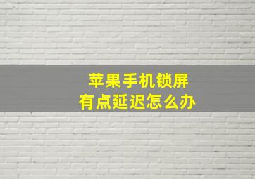 苹果手机锁屏有点延迟怎么办