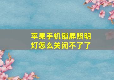 苹果手机锁屏照明灯怎么关闭不了了