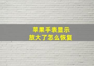 苹果手表显示放大了怎么恢复