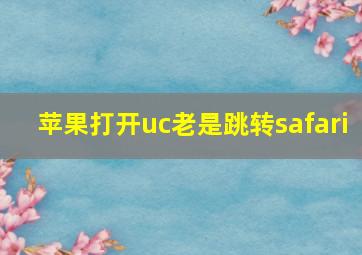 苹果打开uc老是跳转safari