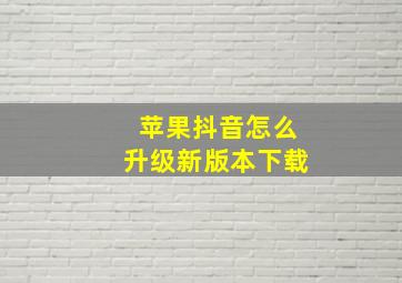 苹果抖音怎么升级新版本下载