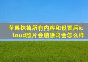 苹果抹掉所有内容和设置后icloud照片会删除吗会怎么样