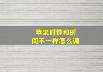 苹果时钟和时间不一样怎么调