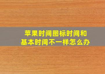 苹果时间图标时间和基本时间不一样怎么办