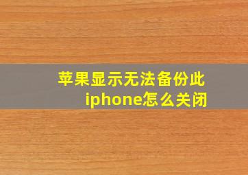 苹果显示无法备份此iphone怎么关闭