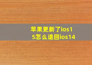 苹果更新了ios15怎么退回ios14