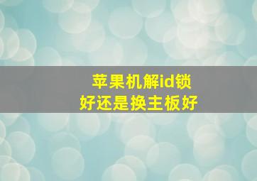 苹果机解id锁好还是换主板好