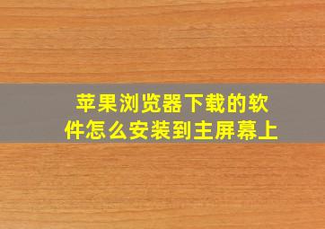 苹果浏览器下载的软件怎么安装到主屏幕上