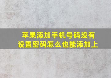 苹果添加手机号码没有设置密码怎么也能添加上