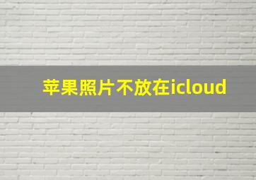 苹果照片不放在icloud