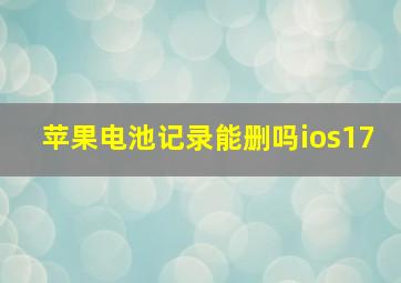 苹果电池记录能删吗ios17