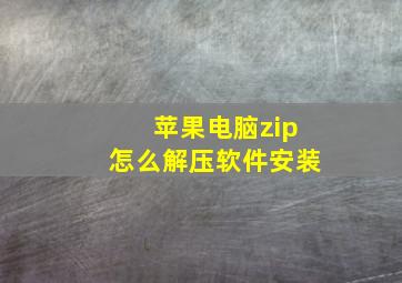 苹果电脑zip怎么解压软件安装