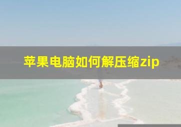 苹果电脑如何解压缩zip