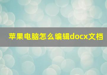 苹果电脑怎么编辑docx文档