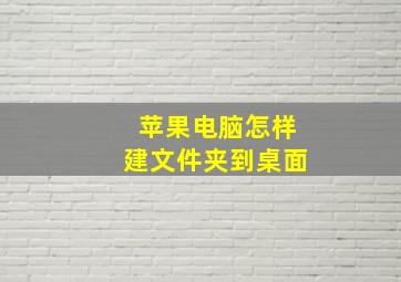 苹果电脑怎样建文件夹到桌面