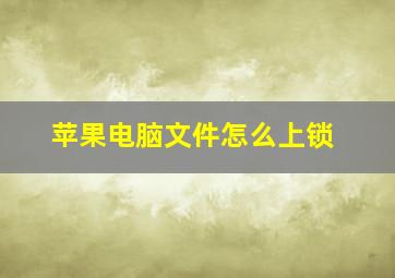 苹果电脑文件怎么上锁