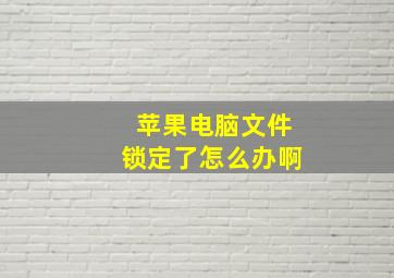 苹果电脑文件锁定了怎么办啊