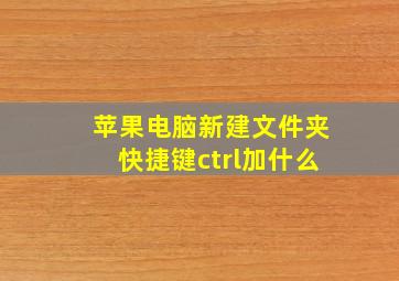 苹果电脑新建文件夹快捷键ctrl加什么