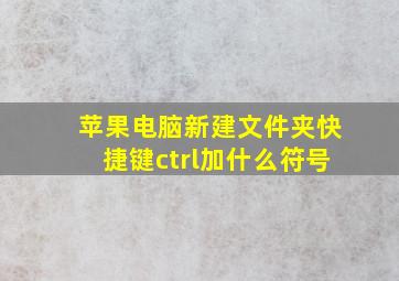 苹果电脑新建文件夹快捷键ctrl加什么符号