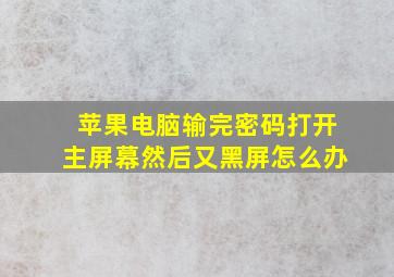 苹果电脑输完密码打开主屏幕然后又黑屏怎么办