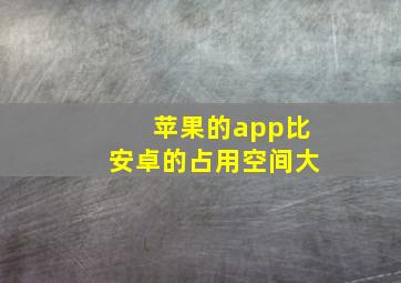 苹果的app比安卓的占用空间大