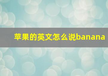 苹果的英文怎么说banana