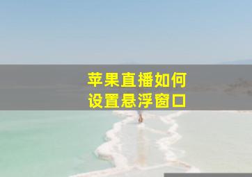 苹果直播如何设置悬浮窗口