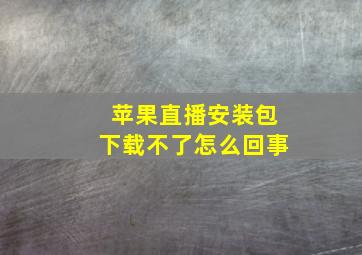 苹果直播安装包下载不了怎么回事