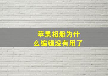 苹果相册为什么编辑没有用了