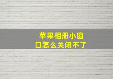 苹果相册小窗口怎么关闭不了