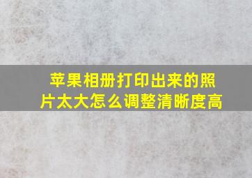 苹果相册打印出来的照片太大怎么调整清晰度高