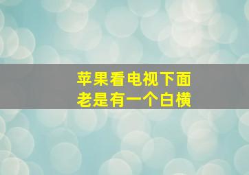 苹果看电视下面老是有一个白横