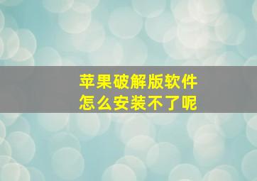 苹果破解版软件怎么安装不了呢