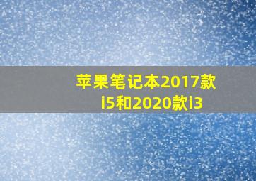 苹果笔记本2017款i5和2020款i3