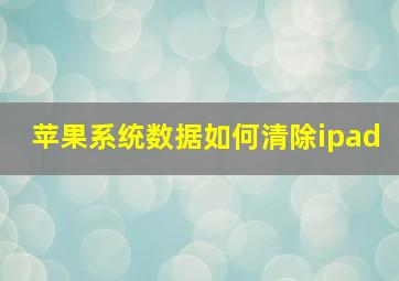 苹果系统数据如何清除ipad