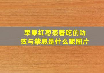 苹果红枣蒸着吃的功效与禁忌是什么呢图片