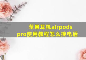 苹果耳机airpodspro使用教程怎么接电话