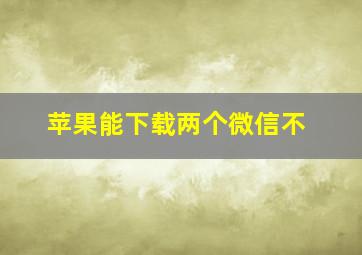 苹果能下载两个微信不