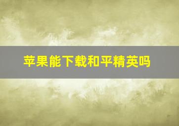 苹果能下载和平精英吗