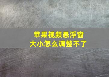 苹果视频悬浮窗大小怎么调整不了